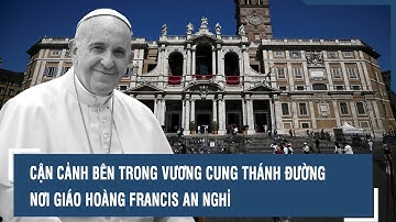 Cận cảnh bên trong Vương cung Thánh đường nơi Giáo hoàng Francis an nghỉ