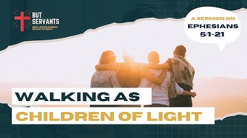 Walking as Children of Light | Ephesians 5:1-21 | Rev. Tim Nicholls | But Servants