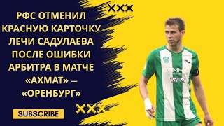 РФС отменил красную карточку Лечи Садулаева после ошибки арбитра в матче «Ахмат» — «Оренбург»