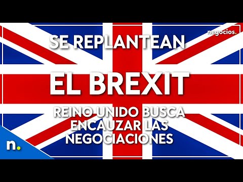Se replantean el Brexit: Reino Unido busca encauzar las negociaciones