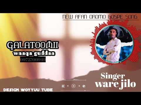 GALATOOMI WAAQA GUDDAA NEW AFAN OROMO GOSPEL SONG BY SINGER WARE JILO