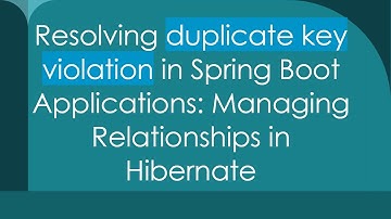 Resolving duplicate key violation in Spring Boot Applications: Managing Relationships in Hibernate