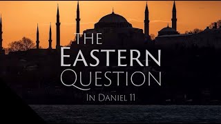 The Eastern Question Then and Now | Daniel 11 (Part 7)