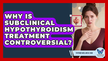 Why Is Subclinical Hypothyroidism Treatment Controversial? - Thyroid Wellness Hub