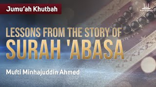 Lessons from the Story of Surah 'Abasa - Jumu'ah Khutbah | Mufti Minhajuddin Ahmed