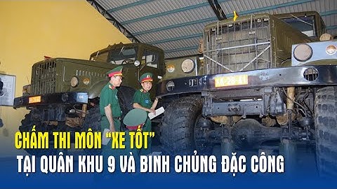 Chấm thi môn “Xe tốt” tại Quân khu 9 và Binh chủng Đặc công - Báo QĐND