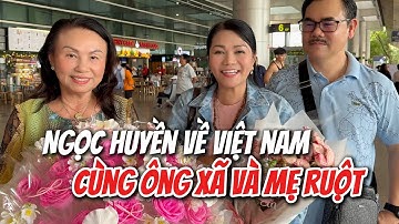Ngọc Huyền cùng CHỒNG VÀ MẸ VỀ VIỆT NAM sau thời gian dài: ÔNG XÃ HIẾM KHI LỘ DIỆN
