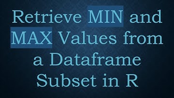 Retrieve MIN and MAX Values from a Dataframe Subset in R