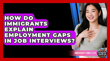 How Do Immigrants Explain Employment Gaps In Job Interviews? - Immigrant Family Life