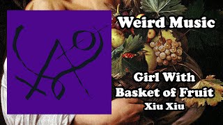 Weird Music: Girl With Basket of Fruit - Xiu Xiu