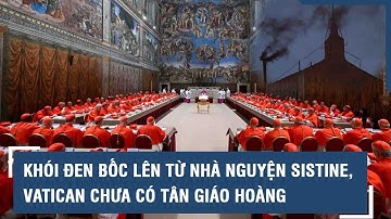 Khói đen bốc lên từ Nhà nguyện Sistine, Vatican chưa có tân Giáo hoàng