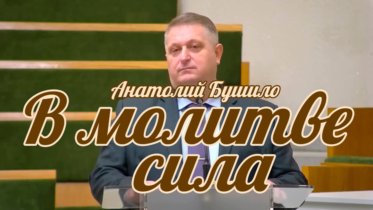 Анатолий Бушило - В молитве сила | Проповедь