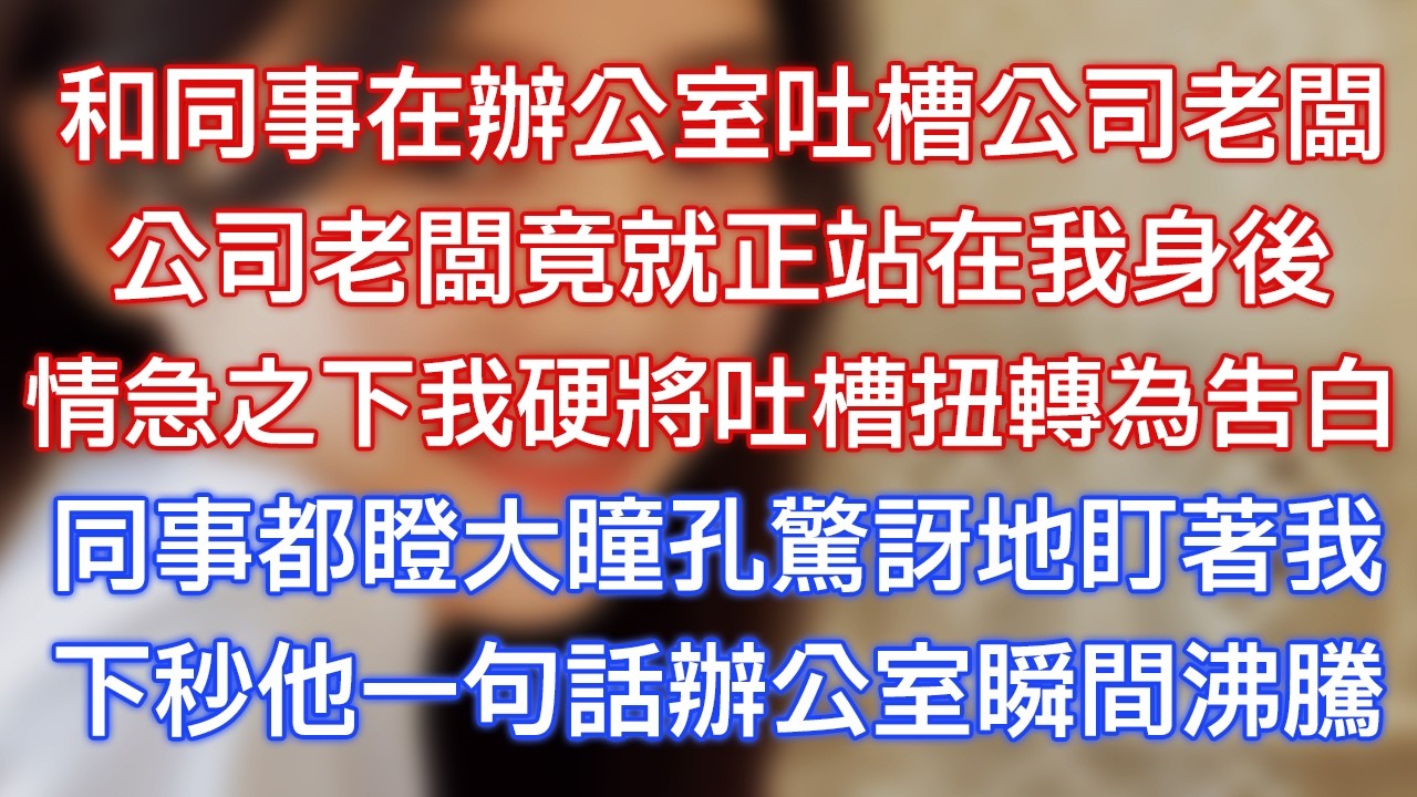 和同事在辦公室吐槽公司老闆，公司老闆竟就正站在我身後，情急之下我硬將吐槽扭轉為告白，同事都瞪大瞳孔驚訝地盯著我，下秒他一句話辦公室瞬間沸騰！