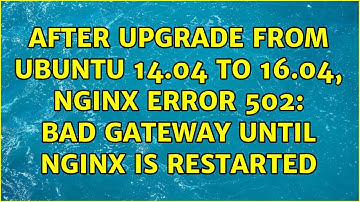 After upgrade from ubuntu 14.04 to 16.04, nginx error 502: bad gateway until nginx is restarted
