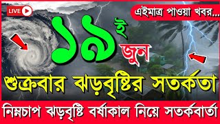 আবহাওয়ার খবর আজকের, ঘূর্ণিঝড় নিম্নচাপ ও ভারী মেঘ বৃষ্টি, 19 June 2026, Bangladesh Weather Report