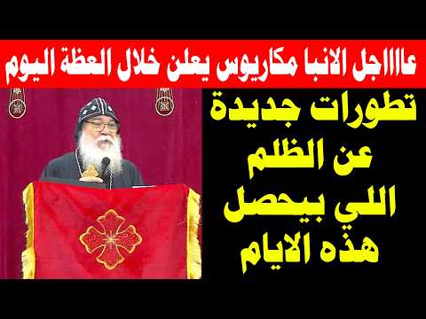 عااااجل الانبا مكاريوس يعلن خلال العظة اليوم تطورات جديدة عن الظلم اللي بيحصل هذه الايام 16/7/2026
