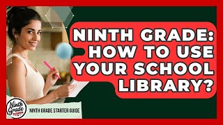 Ninth Grade: How To Use Your School Library? - Ninth Grade Starter Guide