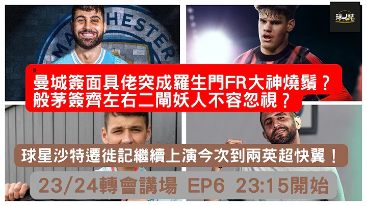 (已分段) 23/24一週轉會講場 EP6 - FR報面具佬體測疑炒車？巴塞又一球員上演愛回家!Girona的特別FIFA式官宣技巧！沙特大遷徙繼續 #轉會 #阿仙奴 #曼聯 #車路士 - 天天要聞