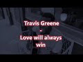 Love will always win - Travis Greene.