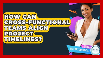 How Can Cross-functional Teams Align Project Timelines? - Office Wellness Insights