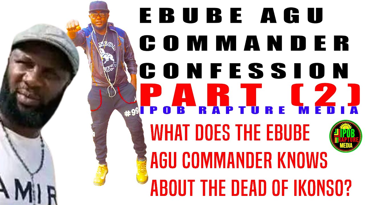 WHAT DOES EBUBE AGU COMMANDER KNOW ABOUT THE DEAD OF IKONSO? CONFESSION PART (2) JUL 23, 2022