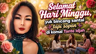 SELAMAT HARI MINGGU, YUK BINCANG SANTAI TAPI SOPAN DI KOMAL TANTE IDJAH