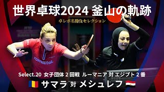 世界卓球2024釜山｜女子団体2回戦 ルーマニア 対 エジプト 2番　サマラ 対 メシュレフ｜卓レポ名勝負セレクション