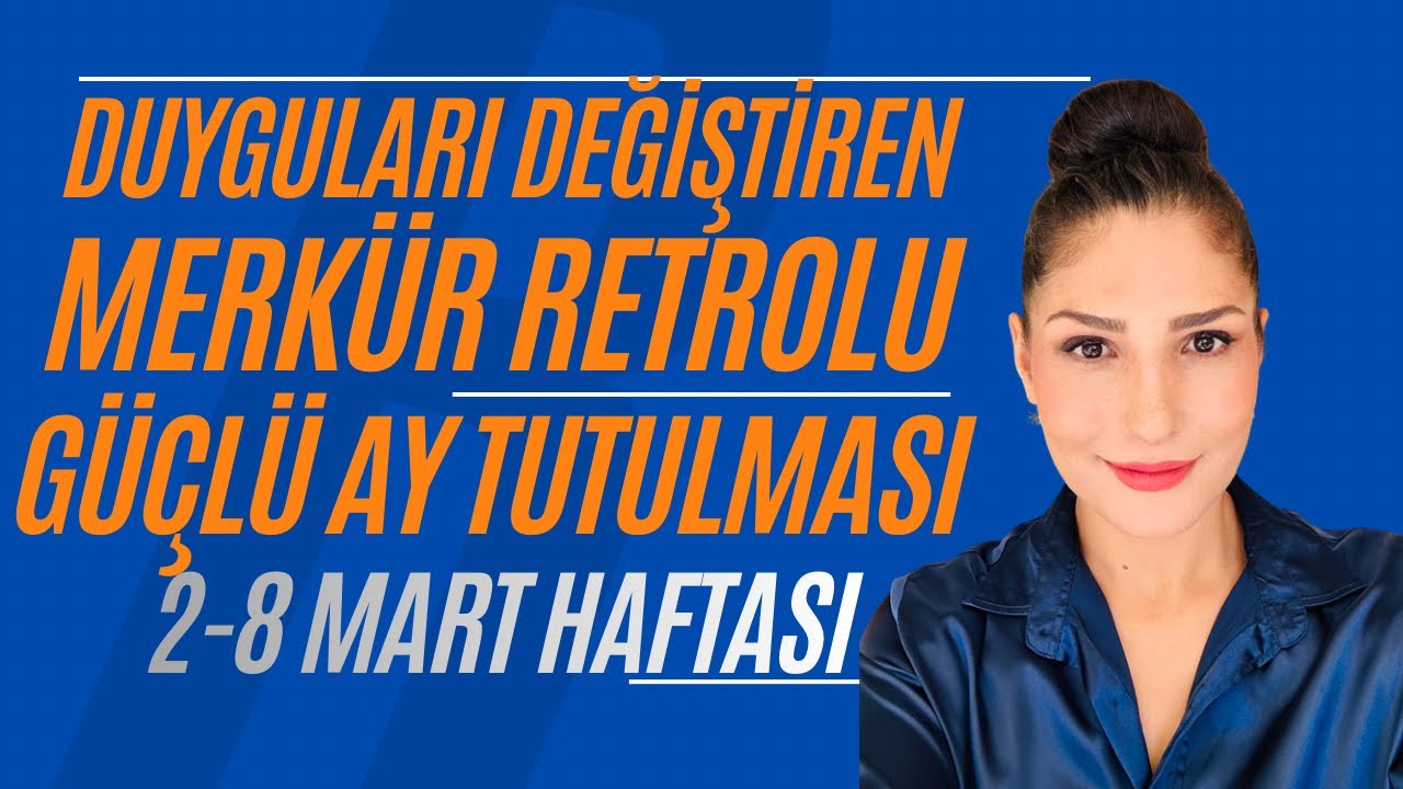 2-8 MART HAFTASI, GÜÇLÜ AY TUTULMASI, DUYGULARDA DEĞİŞİM RÜZGARI