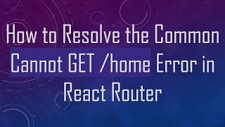 How to Resolve the Common Cannot GET /home Error in React Router