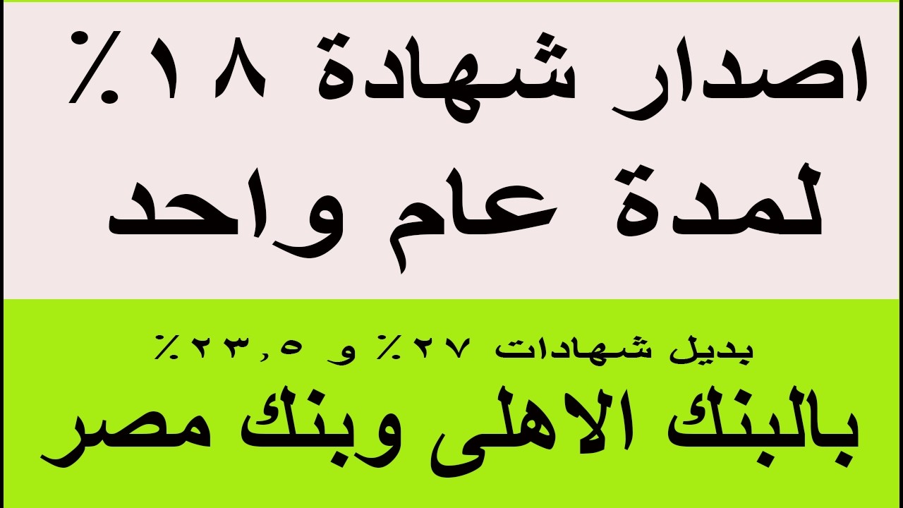 اصدار شهادة 18% لمدة عام واحد الأعلى بالبنوك بديل شهادات 27% و 23.5% بالبنك الأهلي وبنك مصر