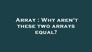 Array : Why aren't these two arrays equal?