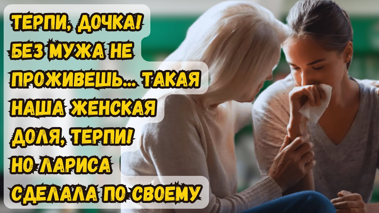 ??Истории из жизни ??Терпи, дочка, без мужа не проживешь, такая наша ...