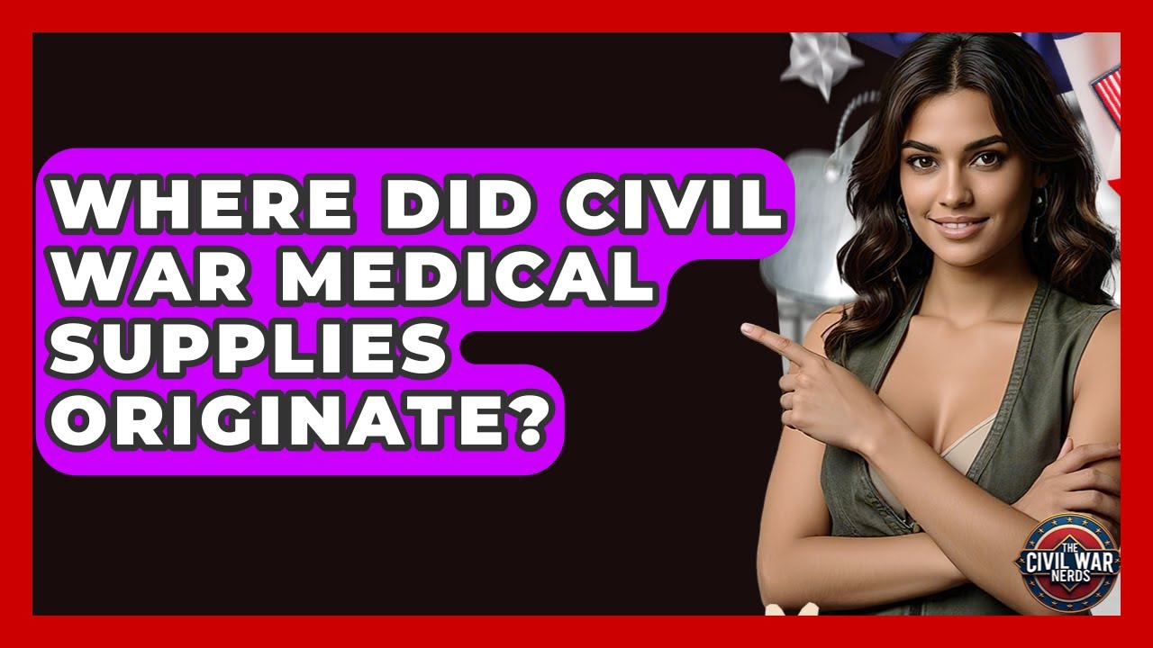 Where Did Civil War Medical Supplies Originate? - The Civil War Nerds