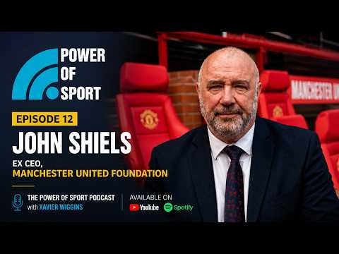 Power of Sport  - Episode 12  - John Shiels, Ex CEO, Manchester United Foundation
