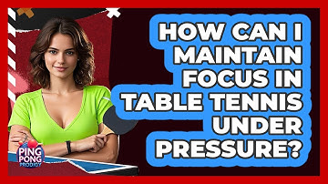 How Can I Maintain Focus In Table Tennis Under Pressure? - Ping Pong Prodigy