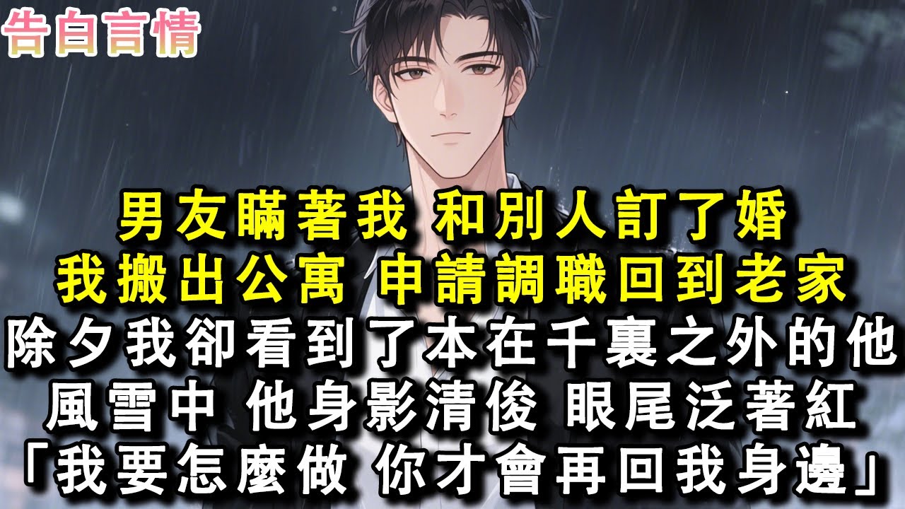 男友瞞著我，和別人訂了婚。我搬出公寓，申請調職回到老家。除夕夜我卻看到了來自千裏之外的他。風雪中，他身影清俊，眼尾泛著紅。「我要怎麼做，你才會再回我身邊？」