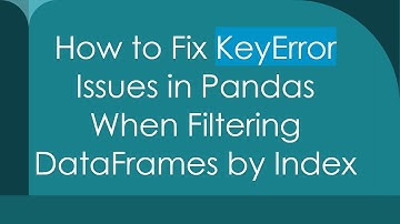 How to Fix KeyError Issues in Pandas When Filtering DataFrames by Index