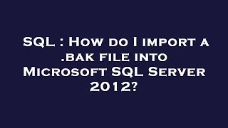 SQL : How do I import a .bak file into Microsoft SQL Server 2012?