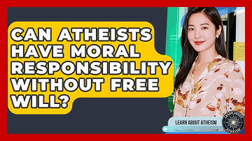 Can Atheists Have Moral Responsibility Without Free Will? - Learn About Atheism