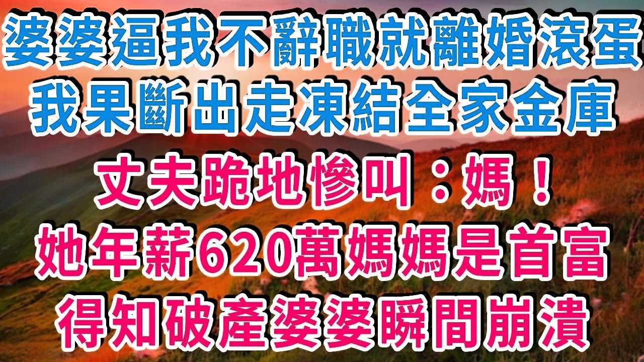 005   婆婆逼我二選一：不辭職就滾！我果斷離婚凍結全家金庫，丈夫跪地慘叫：媽，她媽是世界首富，咱們破產了！#書婷講故事 #為人處世#生活經驗#情感故事#晚年哲理#說故事#完結文