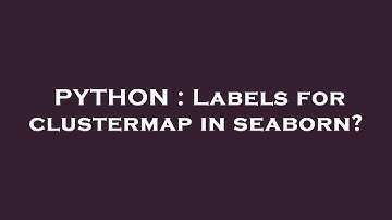 PYTHON : Labels for clustermap in seaborn?