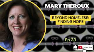 Mary Theroux | Beyond Homelessness: Solving the Homelessness Epidemic | Episode 39
