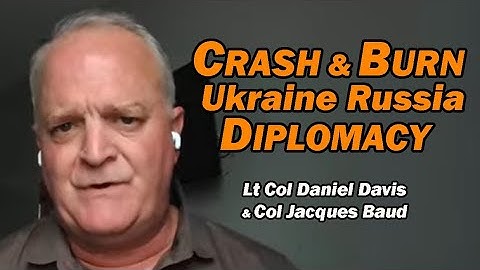 Crash & Burn Ukraine Russia Diplomacy /Col Jacques Baud & Lt Col Daniel Davis