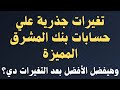 تغيرات كبيرة علي حسابات بنك المشرق المميزة وهل بعد التغيير مازالت كويسة ولا نشوف غيرها