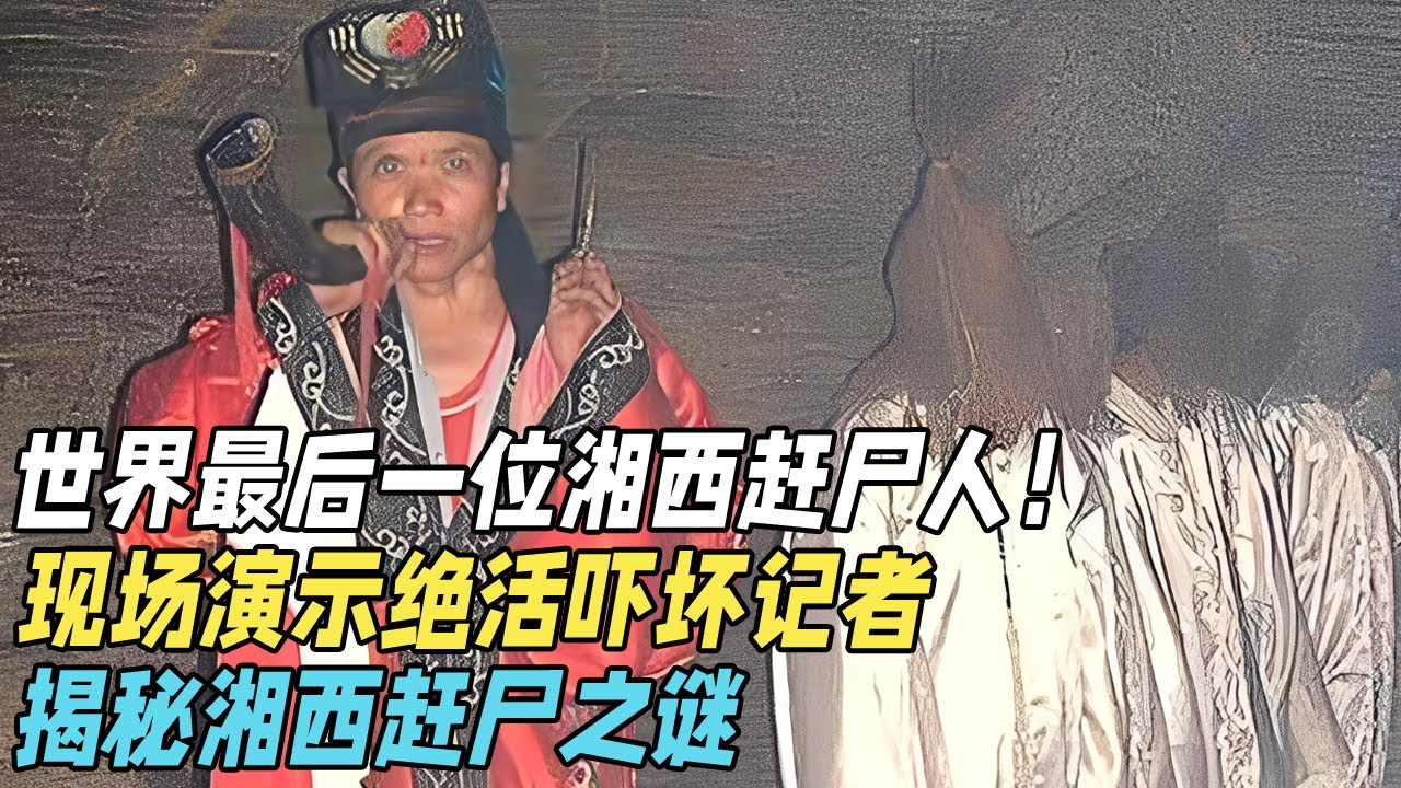 世界最后一位湘西赶尸人！现场演示绝活吓坏记者，揭秘湘西赶尸之谜【真相揭开】
