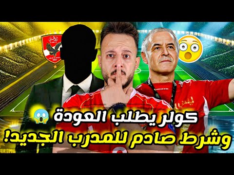 شرط صادم يحسم توقيع المدرب الجديد مفاجأة عودة كولر نجم الأهلي يرفض الرحيل كابتن دوله