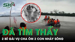 Đã tìm thấy 2 bé gái vụ cha ôm 2 con nhảy sông: Không có phép màu nào xảy ra | SKĐS