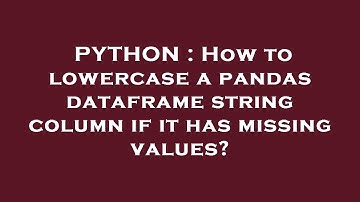 PYTHON : How to lowercase a pandas dataframe string column if it has missing values?