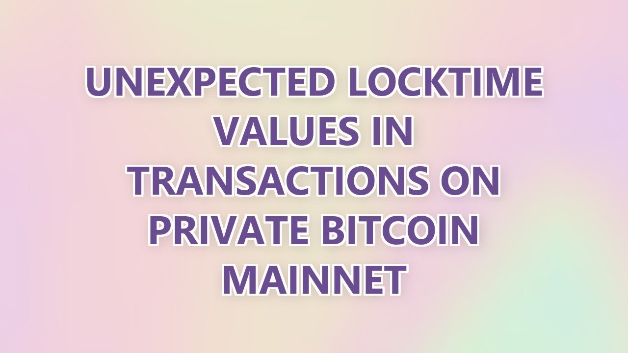 Unexpected Locktime Values in Transactions on Private Bitcoin Mainnet ...