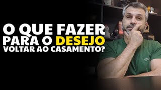 O que fazer para o DESEJO voltar ao casamento?
